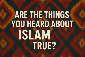 Are the Things You Heard About Islam True?