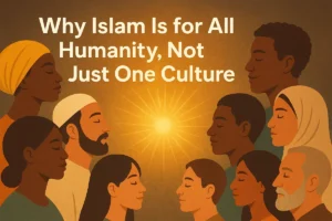 Why Islam Is for All Humanity, Not Just One Culture